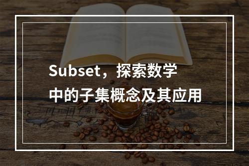 Subset,探索数学中的子集概念及其应用