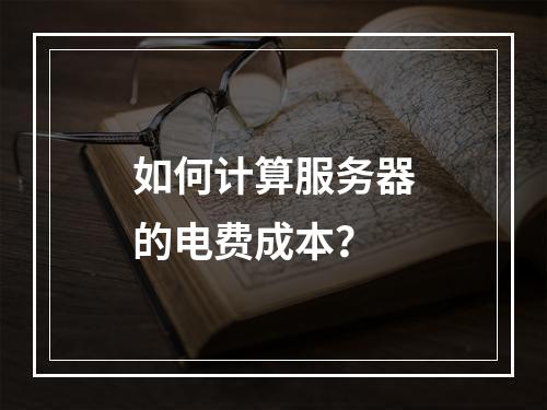 如何计算服务器的电费成本?