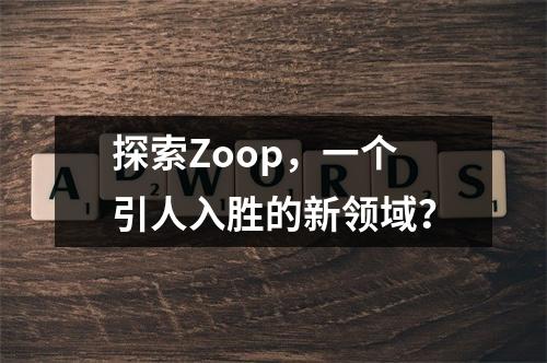 探索Zoop,一个引人入胜的新领域?