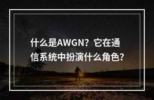 什么是AWGN?它在通信系统中扮演什么角色?