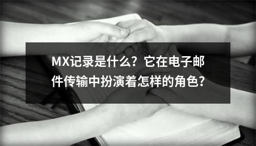 MX记录是什么?它在电子邮件传输中扮演着怎样的角色?