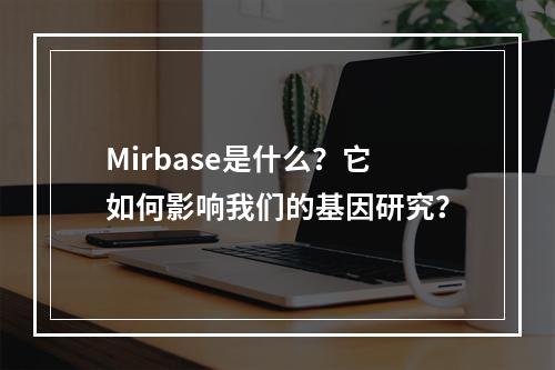 Mirbase是什么?它如何影响我们的基因研究?