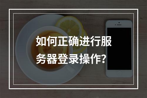 如何正确进行服务器登录操作?