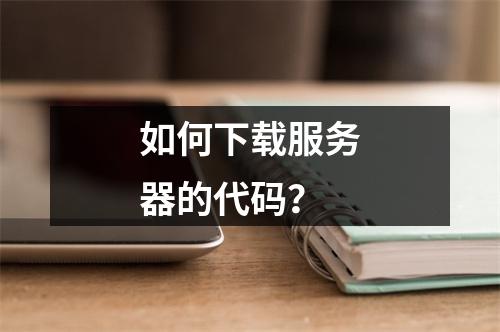 如何下载服务器的代码?