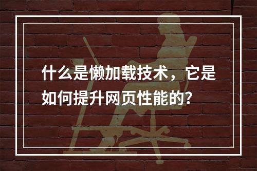 什么是懒加载技术,它是如何提升网页性能的?