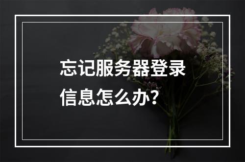 忘记服务器登录信息怎么办?