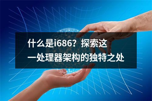 什么是i686?探索这一处理器架构的独特之处
