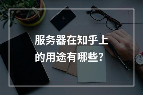 服务器在知乎上的用途有哪些?