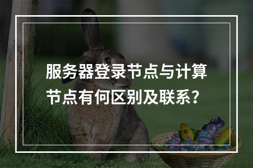服务器登录节点与计算节点有何区别及联系?