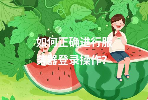 如何正确进行服务器登录操作?