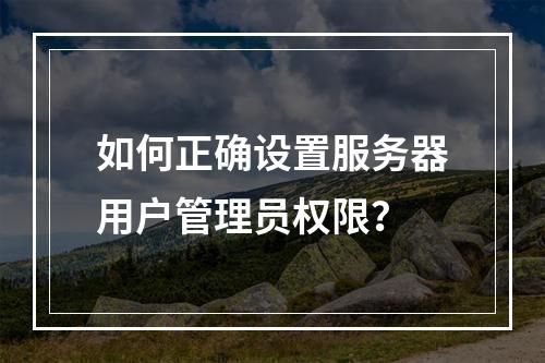 如何正确设置服务器用户管理员权限?