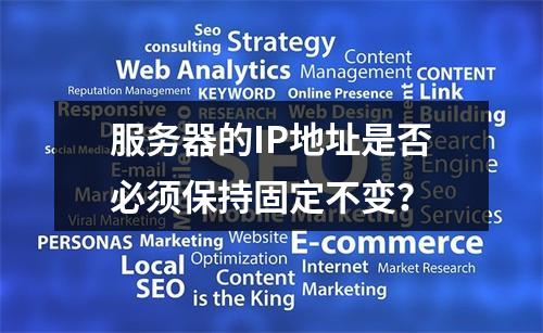 服务器的IP地址是否必须保持固定不变?