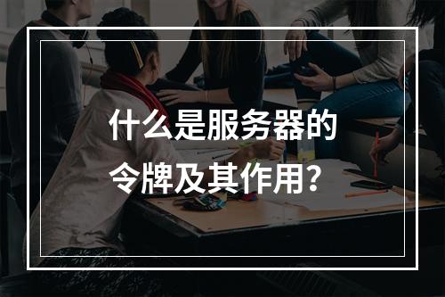 什么是服务器的令牌及其作用?
