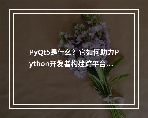 PyQt5是什么?它如何助力Python开发者构建跨平台GUI应用?
