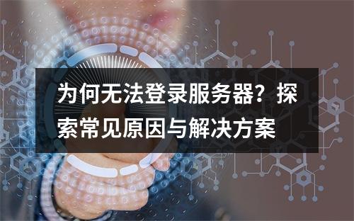 为何无法登录服务器?探索常见原因与解决方案