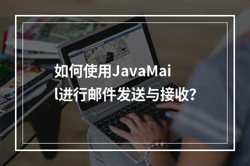 如何使用JavaMail进行邮件发送与接收?