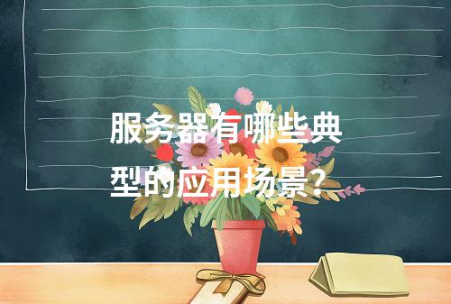 服务器有哪些典型的应用场景?
