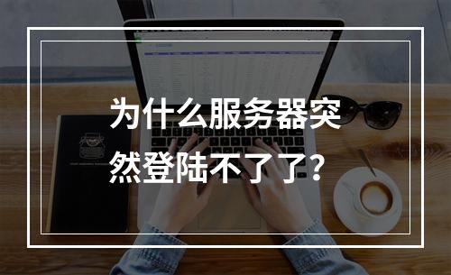 为什么服务器突然登陆不了了?