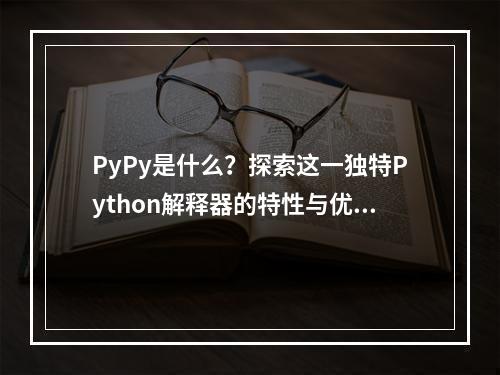 PyPy是什么?探索这一独特Python解释器的特性与优势