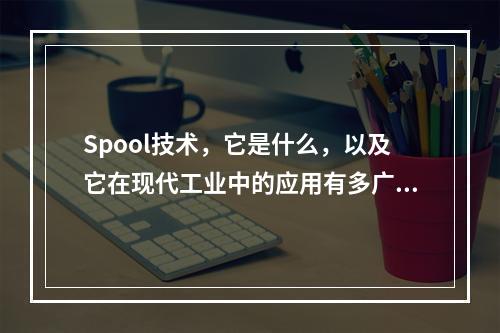Spool技术,它是什么,以及它在现代工业中的应用有多广泛?