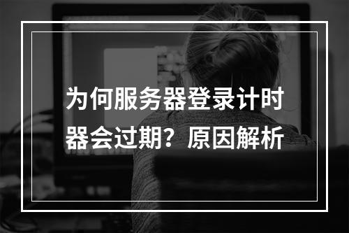 为何服务器登录计时器会过期?原因解析