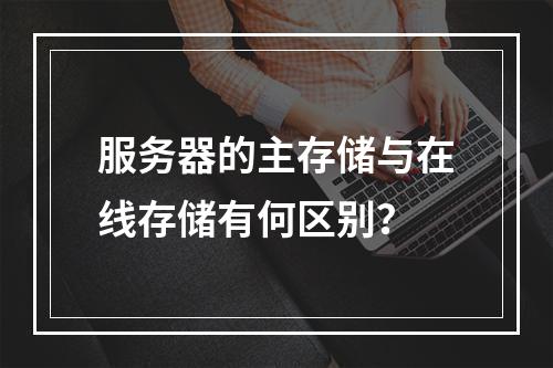 服务器的主存储与在线存储有何区别?