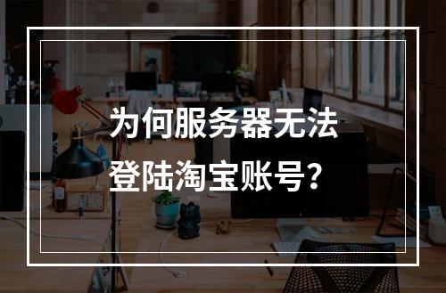 为何服务器无法登陆淘宝账号?