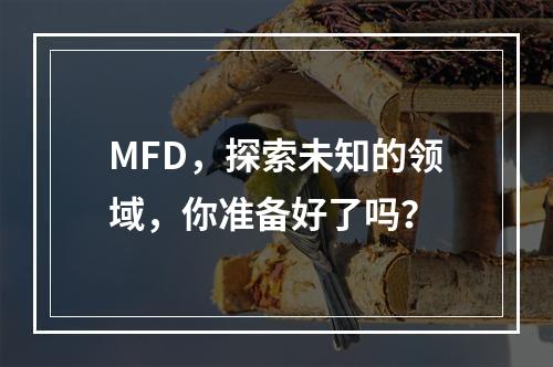 MFD,探索未知的领域,你准备好了吗?