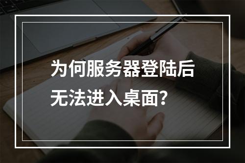为何服务器登陆后无法进入桌面?