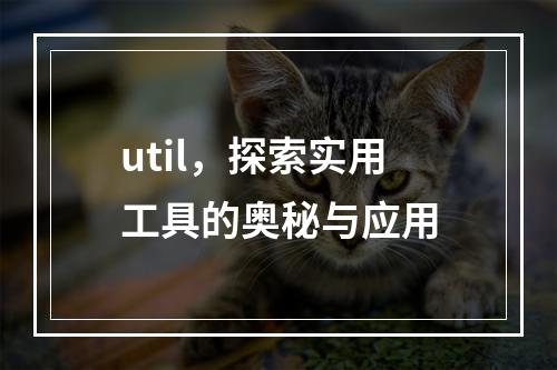 util,探索实用工具的奥秘与应用