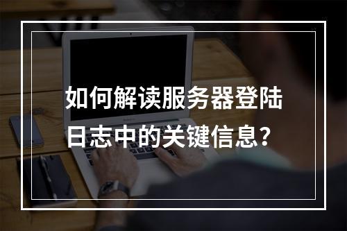 如何解读服务器登陆日志中的关键信息?