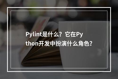 Pylint是什么?它在Python开发中扮演什么角色?