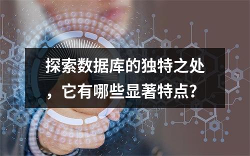 探索数据库的独特之处,它有哪些显著特点?