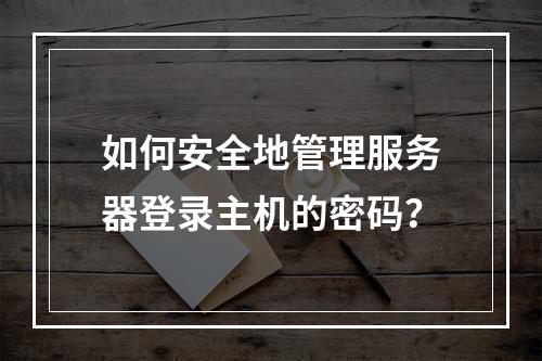 如何安全地管理服务器登录主机的密码?
