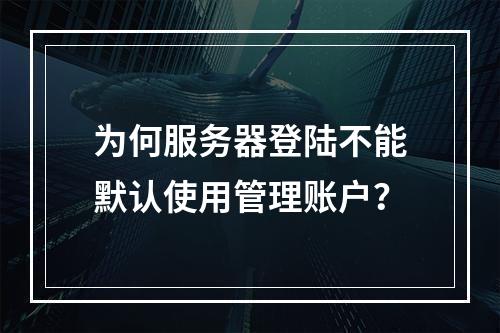 为何服务器登陆不能默认使用管理账户?