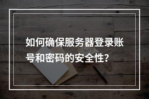 如何确保服务器登录账号和密码的安全性?
