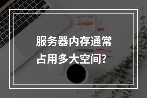 服务器内存通常占用多大空间?