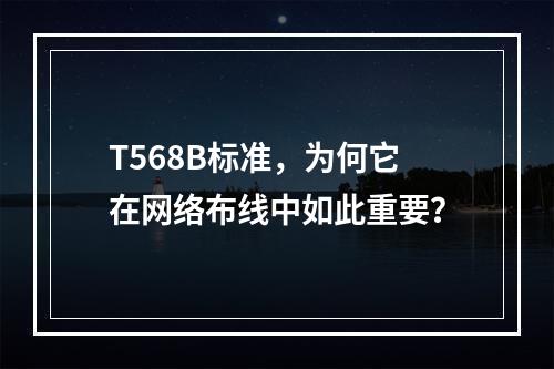 T568B标准,为何它在网络布线中如此重要?