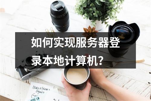 如何实现服务器登录本地计算机?