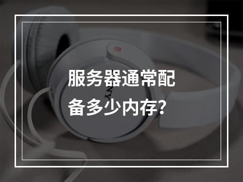 服务器通常配备多少内存?