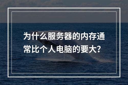 为什么服务器的内存通常比个人电脑的要大?