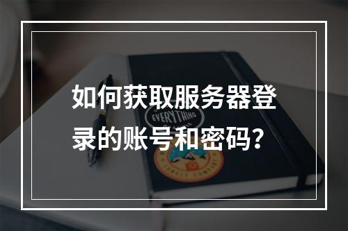 如何获取服务器登录的账号和密码?