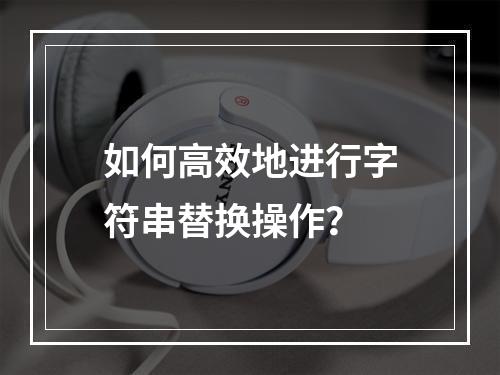 如何高效地进行字符串替换操作?