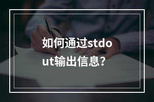 如何通过stdout输出信息?