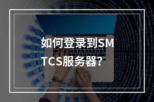 如何登录到SMTCS服务器?