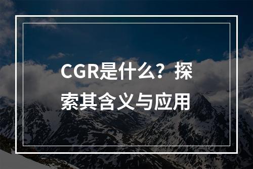 CGR是什么?探索其含义与应用