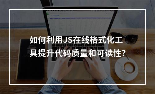 如何利用JS在线格式化工具提升代码质量和可读性?