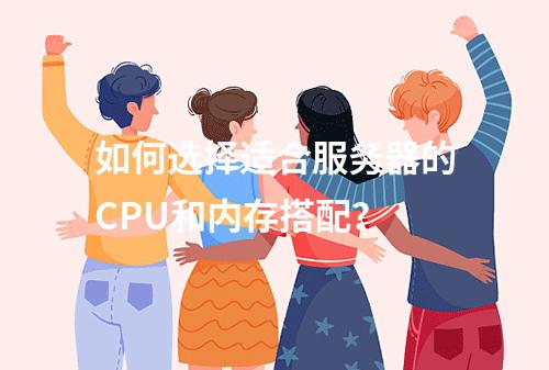如何选择适合服务器的CPU和内存搭配?