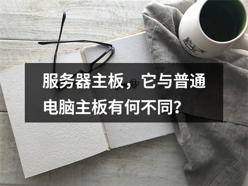服务器主板,它与普通电脑主板有何不同?