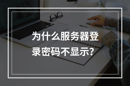 为什么服务器登录密码不显示?
